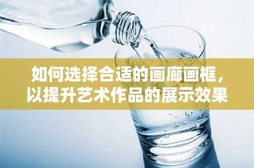 如何選擇合適的畫廊畫框，以提升藝術作品的展示效果？