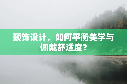 頸飾設計，如何平衡美學與佩戴舒適度？