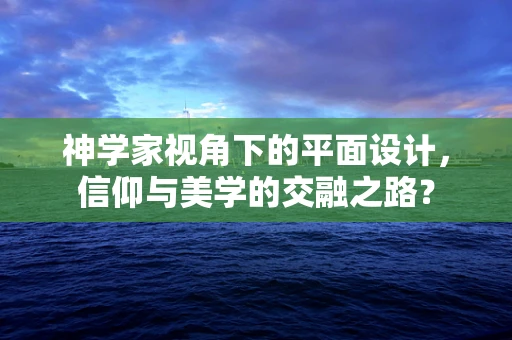 神學家視角下的平面設計，信仰與美學的交融之路？