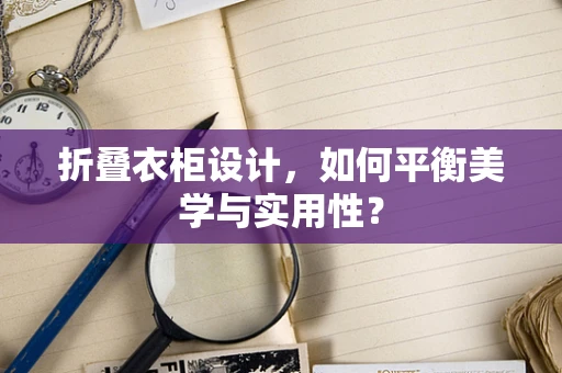 折疊衣柜設計，如何平衡美學與實用性？