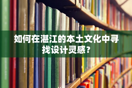 如何在湛江的本土文化中尋找設計靈感？