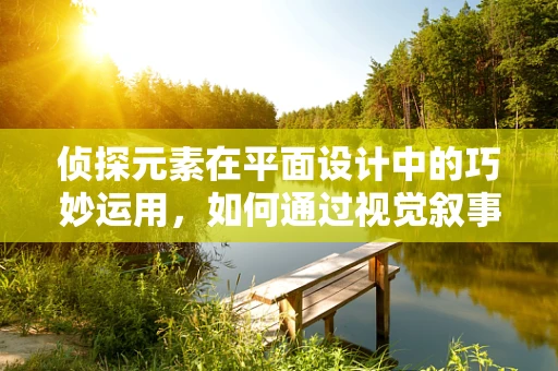 偵探元素在平面設計中的巧妙運用，如何通過視覺敘事揭露真相？