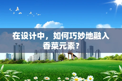 在設計中，如何巧妙地融入香菜元素？