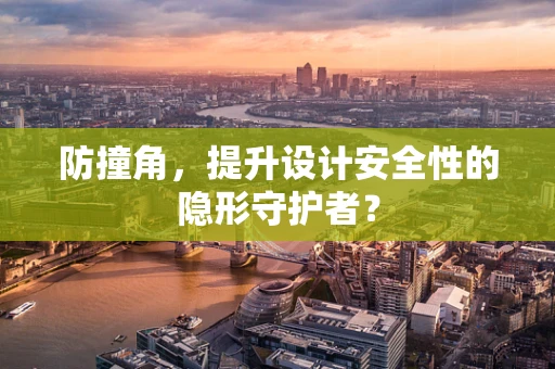 防撞角，提升設計安全性的隱形守護者？