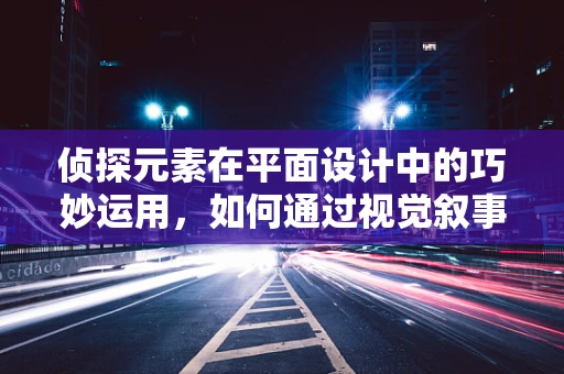 偵探元素在平面設計中的巧妙運用，如何通過視覺敘事解開設計之謎？