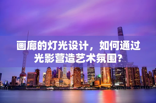 畫廊的燈光設計，如何通過光影營造藝術氛圍？