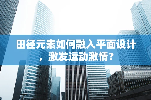 田徑元素如何融入平面設計，激發運動激情？