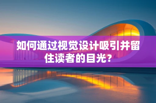如何通過視覺設計吸引并留住讀者的目光？