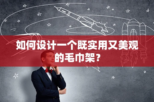 如何設計一個既實用又美觀的毛巾架？