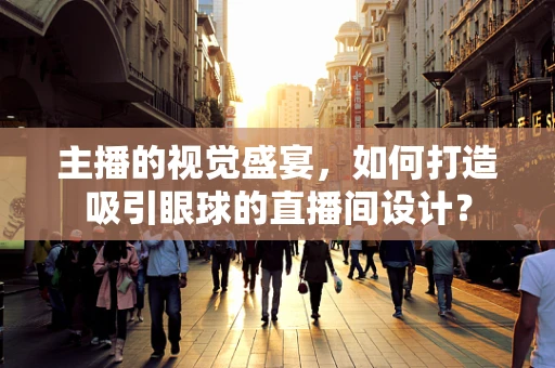 主播的視覺盛宴，如何打造吸引眼球的直播間設計？
