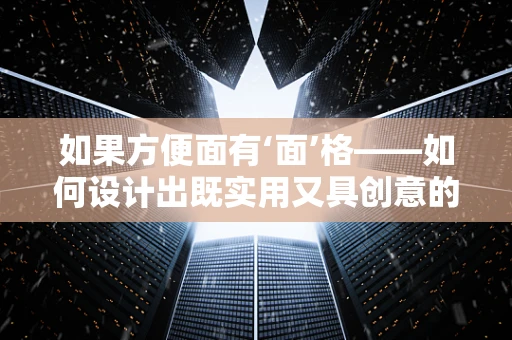 如果方便面有‘面’格——如何設計出既實用又具創意的方便面包裝？