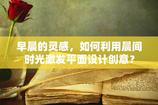 早晨的靈感，如何利用晨間時光激發平面設計創意？