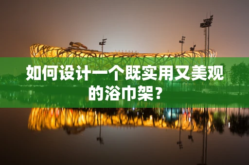 如何設計一個既實用又美觀的浴巾架？