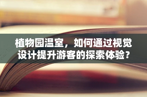 植物園溫室，如何通過視覺設計提升游客的探索體驗？