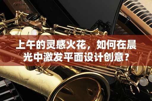 上午的靈感火花，如何在晨光中激發平面設計創意？