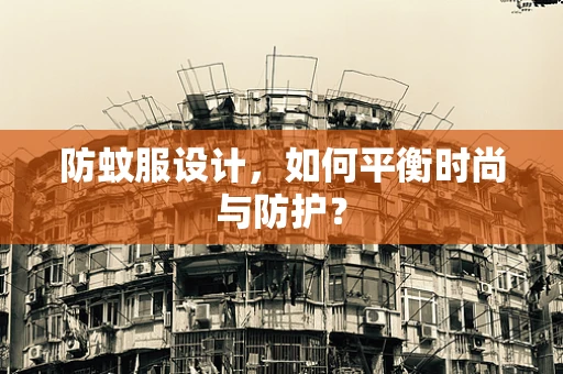 防蚊服設計，如何平衡時尚與防護？