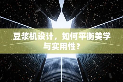 豆漿機設計，如何平衡美學與實用性？
