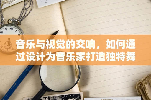 音樂與視覺的交響，如何通過設計為音樂家打造獨特舞臺形象？