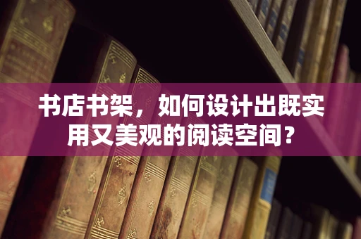 書店書架，如何設計出既實用又美觀的閱讀空間？