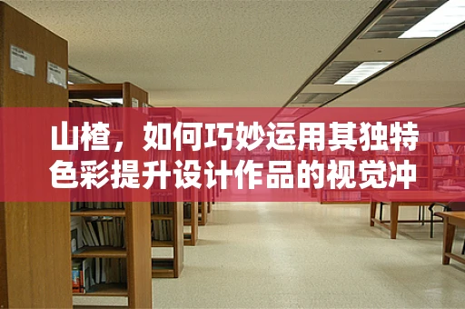 山楂，如何巧妙運用其獨特色彩提升設計作品的視覺沖擊力？