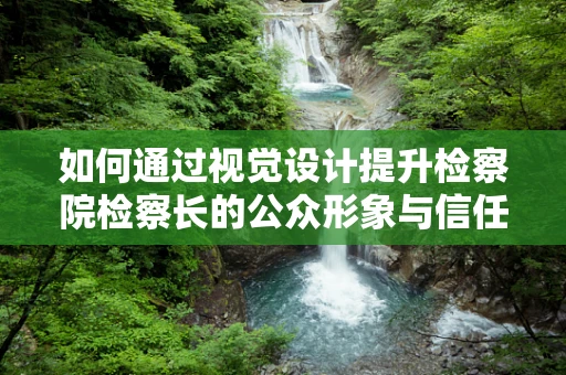 如何通過視覺設計提升檢察院檢察長的公眾形象與信任度？
