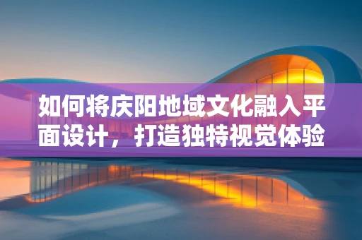如何將慶陽地域文化融入平面設計，打造獨特視覺體驗？