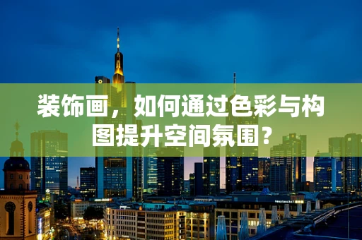 裝飾畫，如何通過色彩與構圖提升空間氛圍？