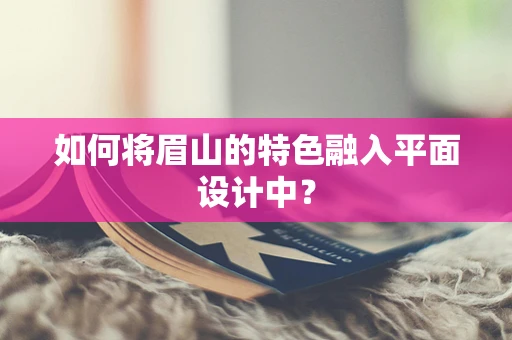 如何將眉山的特色融入平面設計中？