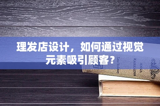 理發店設計，如何通過視覺元素吸引顧客？