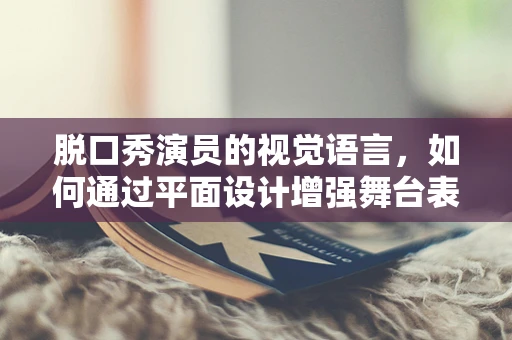 脫口秀演員的視覺語言，如何通過平面設計增強舞臺表現力？