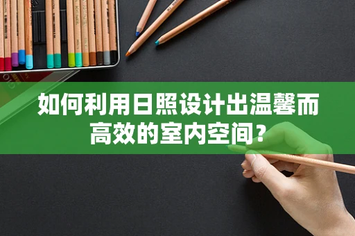 如何利用日照設計出溫馨而高效的室內空間？