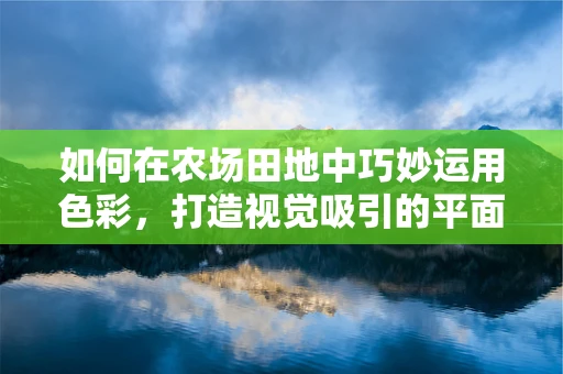 如何在農場田地中巧妙運用色彩，打造視覺吸引的平面設計？