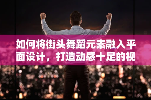 如何將街頭舞蹈元素融入平面設計，打造動感十足的視覺盛宴？