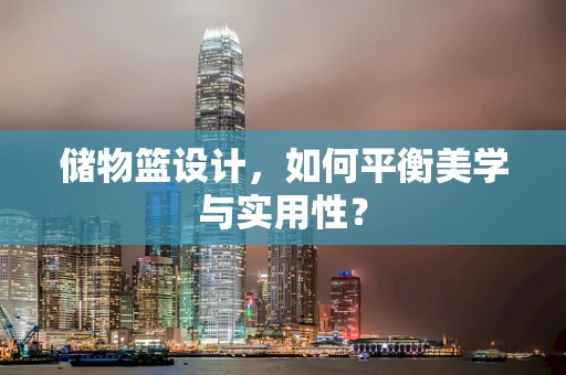 儲物籃設計，如何平衡美學與實用性？