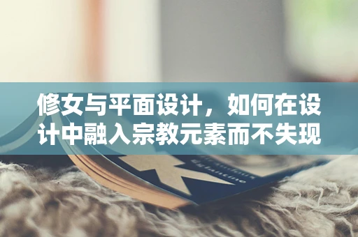 修女與平面設計，如何在設計中融入宗教元素而不失現代感？