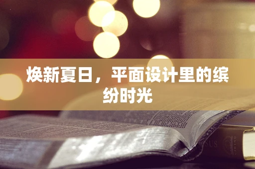 煥新夏日，平面設計里的繽紛時光