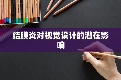 結膜炎對視覺設計的潛在影響