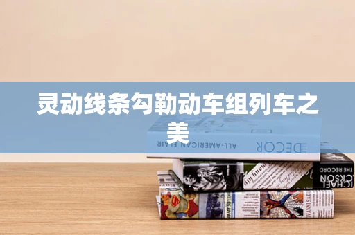 靈動線條勾勒動車組列車之美