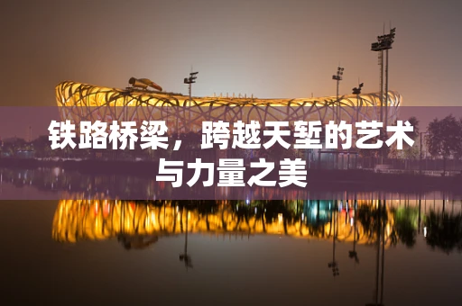 鐵路橋梁，跨越天塹的藝術與力量之美