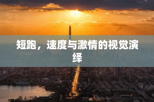 短跑，速度與激情的視覺演繹