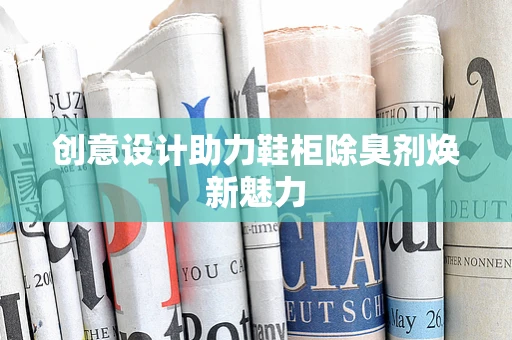 創意設計助力鞋柜除臭劑煥新魅力