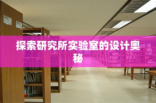 探索研究所實驗室的設計奧秘