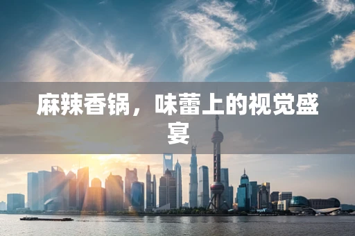 麻辣香鍋，味蕾上的視覺盛宴