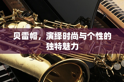 貝雷帽，演繹時尚與個性的獨特魅力