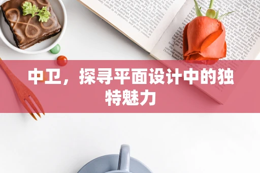 中衛，探尋平面設計中的獨特魅力