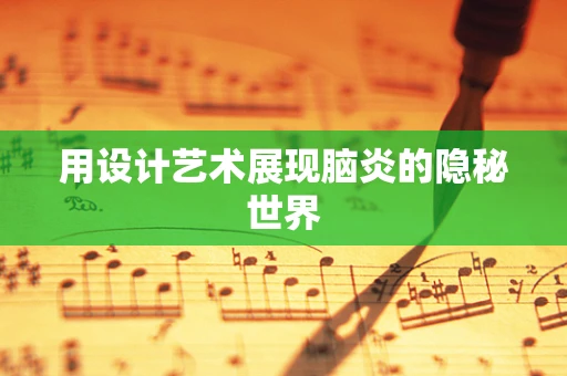 用設計藝術展現腦炎的隱秘世界