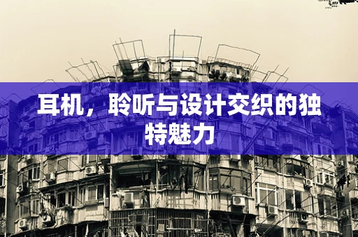 耳機，聆聽與設計交織的獨特魅力