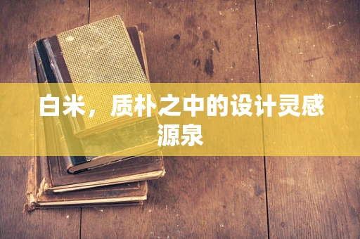 白米，質樸之中的設計靈感源泉