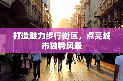 打造魅力步行街區，點亮城市獨特風景