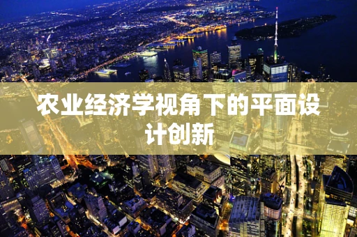 農業經濟學視角下的平面設計創新